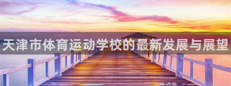 vsport体育官方正版app代理：天津市体育运动学校的最新