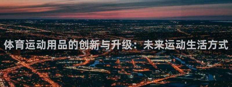 vsport体育官网下载是干嘛的公司：体育运动用品的创新与升