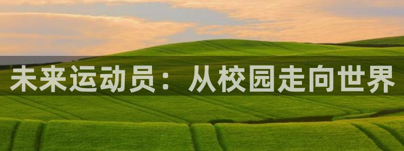 vsport体育官网下载联系电话：未来运动员：从校园走向世界