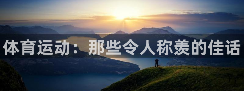 vsport体育官网：体育运动：那些令人称羡的佳话