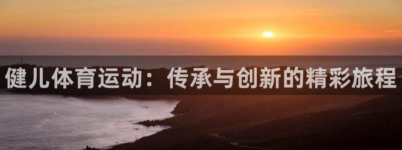 vsport体育：健儿体育运动：传承与创新的精彩旅程