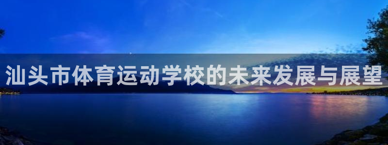  Vsport体育官网：汕头市体育运动学校的未来发展与展望