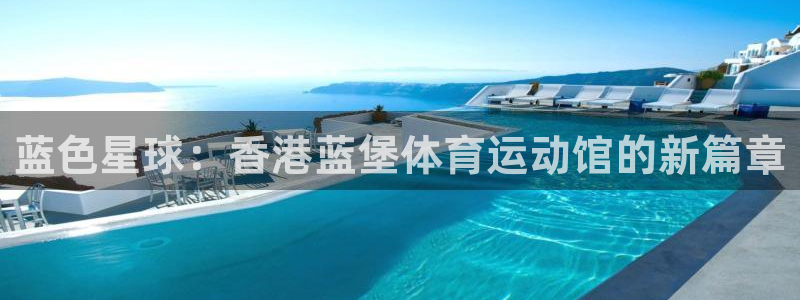 vsport体育平台：蓝色星球：香港蓝堡体育运动馆的新篇章